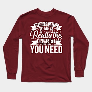 Being Related To Me Is Really The Only Gift You Need Long Sleeve T-Shirt